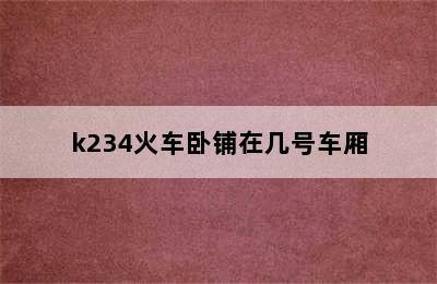 k234火车卧铺在几号车厢