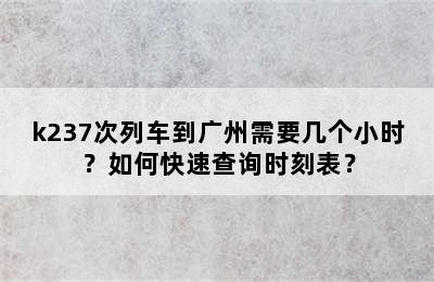 k237次列车到广州需要几个小时？如何快速查询时刻表？