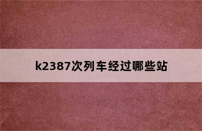 k2387次列车经过哪些站