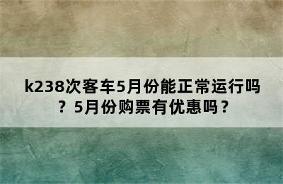 k238次客车5月份能正常运行吗？5月份购票有优惠吗？