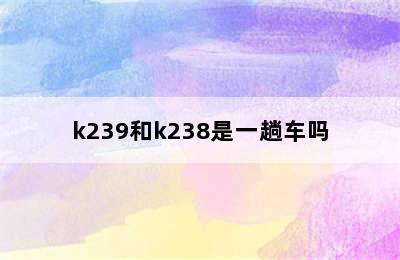 k239和k238是一趟车吗