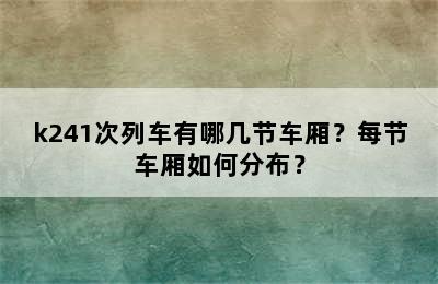 k241次列车有哪几节车厢？每节车厢如何分布？