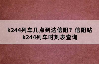 k244列车几点到达信阳？信阳站k244列车时刻表查询