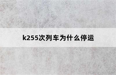 k255次列车为什么停运