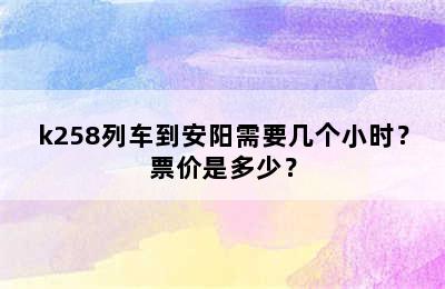 k258列车到安阳需要几个小时？票价是多少？