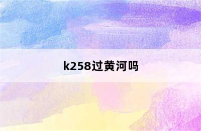 k258过黄河吗