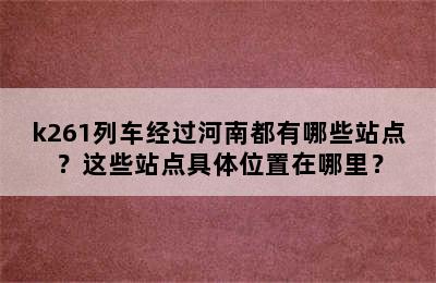 k261列车经过河南都有哪些站点？这些站点具体位置在哪里？