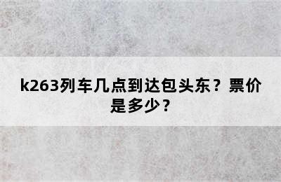 k263列车几点到达包头东？票价是多少？