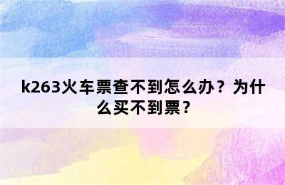 k263火车票查不到怎么办？为什么买不到票？