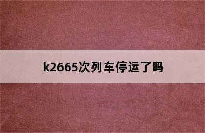 k2665次列车停运了吗