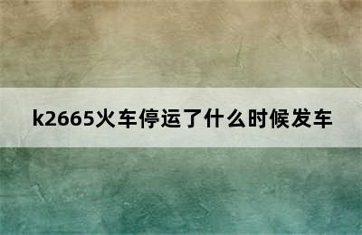 k2665火车停运了什么时候发车
