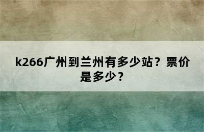 k266广州到兰州有多少站？票价是多少？
