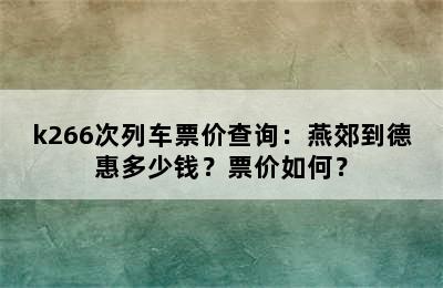 k266次列车票价查询：燕郊到德惠多少钱？票价如何？