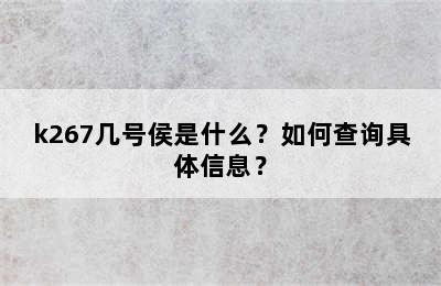 k267几号侯是什么？如何查询具体信息？