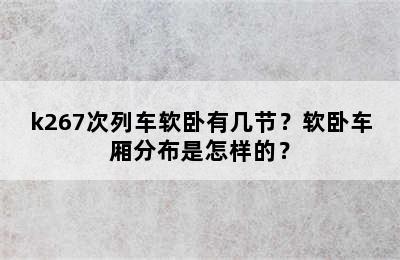k267次列车软卧有几节？软卧车厢分布是怎样的？