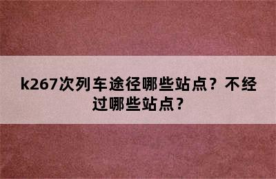 k267次列车途径哪些站点？不经过哪些站点？