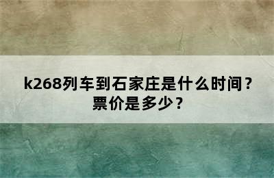 k268列车到石家庄是什么时间？票价是多少？