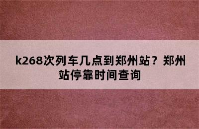 k268次列车几点到郑州站？郑州站停靠时间查询