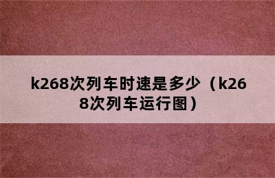 k268次列车时速是多少（k268次列车运行图）