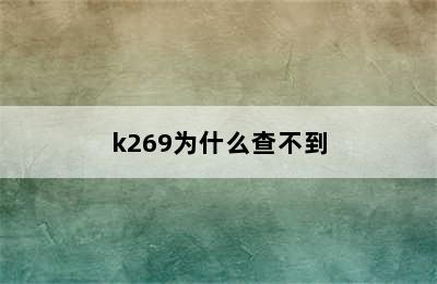 k269为什么查不到