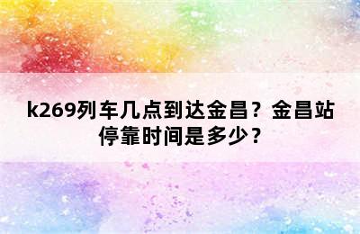 k269列车几点到达金昌？金昌站停靠时间是多少？