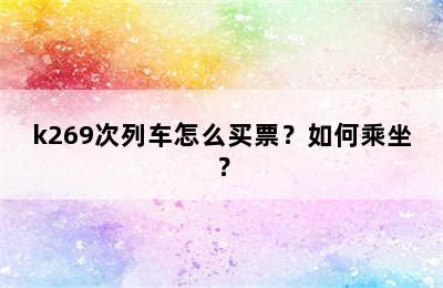 k269次列车怎么买票？如何乘坐？