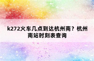 k272火车几点到达杭州南？杭州南站时刻表查询