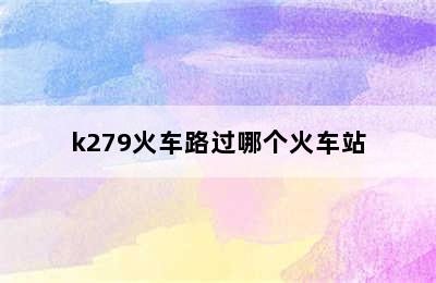 k279火车路过哪个火车站