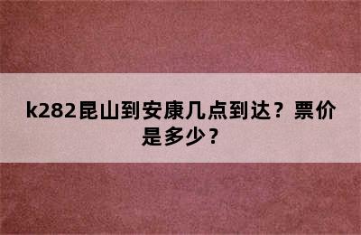 k282昆山到安康几点到达？票价是多少？