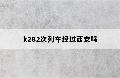 k282次列车经过西安吗