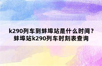 k290列车到蚌埠站是什么时间？蚌埠站k290列车时刻表查询