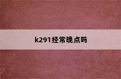 k291经常晚点吗