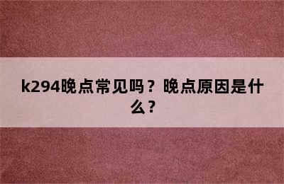 k294晚点常见吗？晚点原因是什么？