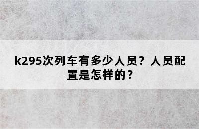 k295次列车有多少人员？人员配置是怎样的？