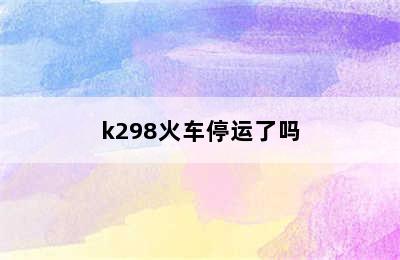 k298火车停运了吗