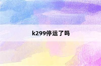 k299停运了吗