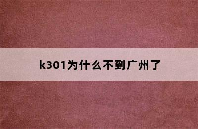 k301为什么不到广州了