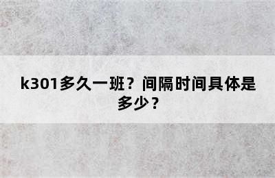 k301多久一班？间隔时间具体是多少？
