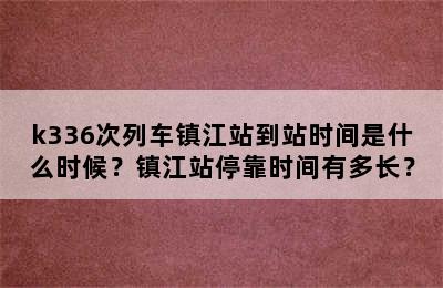 k336次列车镇江站到站时间是什么时候？镇江站停靠时间有多长？