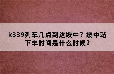 k339列车几点到达绥中？绥中站下车时间是什么时候？