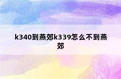 k340到燕郊k339怎么不到燕郊