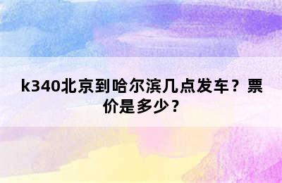 k340北京到哈尔滨几点发车？票价是多少？