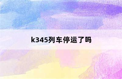 k345列车停运了吗