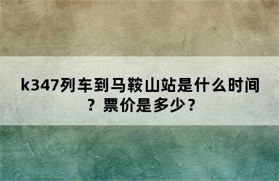k347列车到马鞍山站是什么时间？票价是多少？