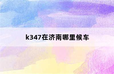 k347在济南哪里候车