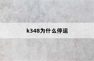 k348为什么停运