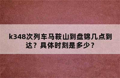 k348次列车马鞍山到盘锦几点到达？具体时刻是多少？