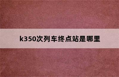 k350次列车终点站是哪里