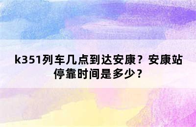 k351列车几点到达安康？安康站停靠时间是多少？