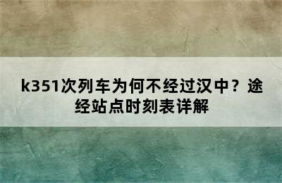 k351次列车为何不经过汉中？途经站点时刻表详解